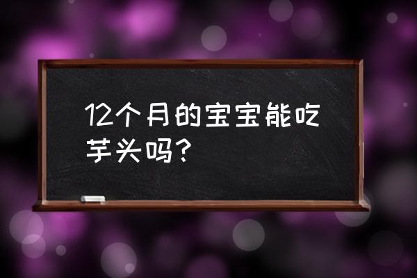 芋头婴儿可以吃吗怎么吃 12个月的宝宝能吃芋头吗？