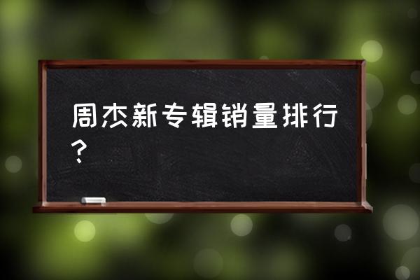 周杰伦最伟大的作品怎么购买 周杰新专辑销量排行？