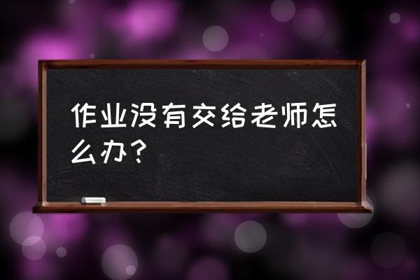 网课不交作业怎样和家长沟通 作业没有交给老师怎么办？