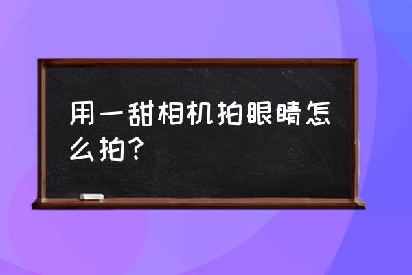 一甜相机语音在哪 用一甜相机拍眼睛怎么拍？