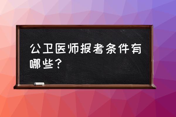 最新医师资格考试报名条例 公卫医师报考条件有哪些？