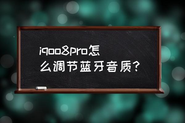 android8.0蓝牙编码怎么设置 iqoo8pro怎么调节蓝牙音质？