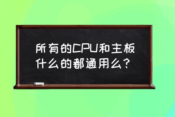 cpu是如何跟主板连接的 所有的CPU和主板什么的都通用么？