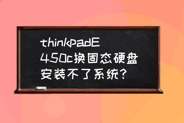 原装英特尔固态硬盘安装 thinkpadE450c换固态硬盘安装不了系统？