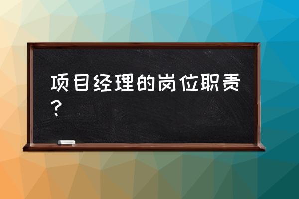 项目经理岗位职责及工作内容 项目经理的岗位职责？