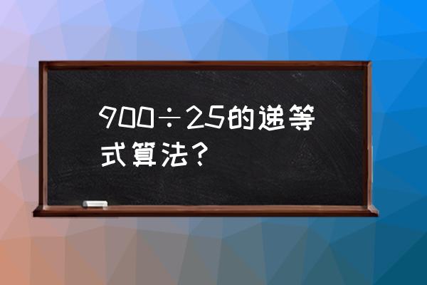 900除以25简便算法 900÷25的递等式算法？